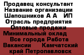 Продавец-консультант › Название организации ­ Шапошников А.А., ИП › Отрасль предприятия ­ Оптовые продажи › Минимальный оклад ­ 1 - Все города Работа » Вакансии   . Камчатский край,Петропавловск-Камчатский г.